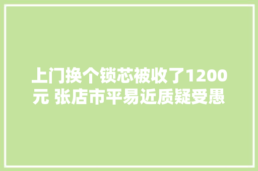 上门换个锁芯被收了1200元 张店市平易近质疑受愚