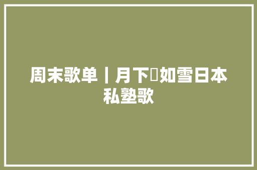 周末歌单｜月下桜如雪日本私塾歌
