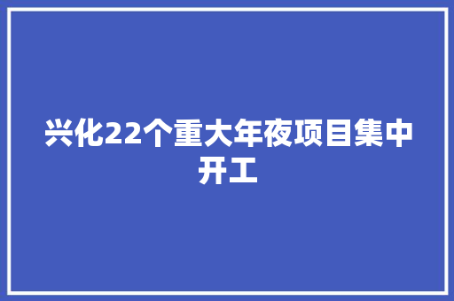 兴化22个重大年夜项目集中开工