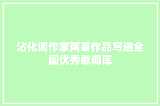 沾化词作家两首作品写进全国优秀歌词库