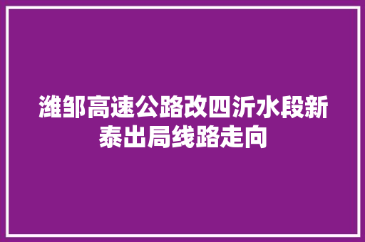 潍邹高速公路改四沂水段新泰出局线路走向