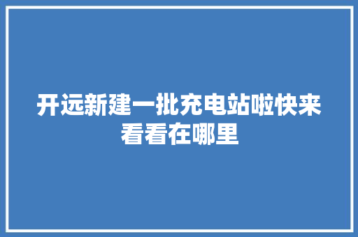 开远新建一批充电站啦快来看看在哪里