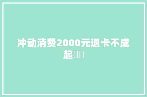冲动消费2000元退卡不成起轇轕