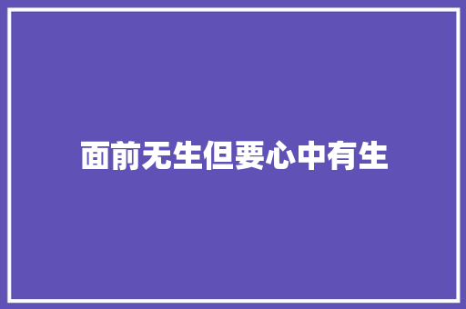 面前无生但要心中有生