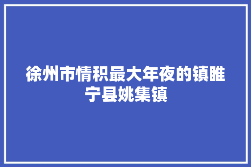 徐州市情积最大年夜的镇睢宁县姚集镇