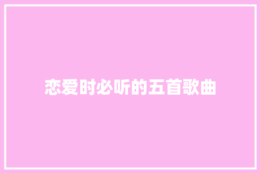 恋爱时必听的五首歌曲