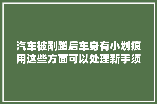 汽车被剐蹭后车身有小划痕用这些方面可以处理新手须知