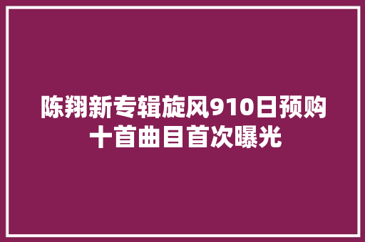 陈翔新专辑旋风910日预购 十首曲目首次曝光