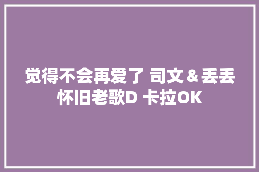 觉得不会再爱了 司文＆丢丢怀旧老歌D 卡拉OK