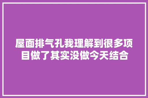 屋面排气孔我理解到很多项目做了其实没做今天结合 汽车知识