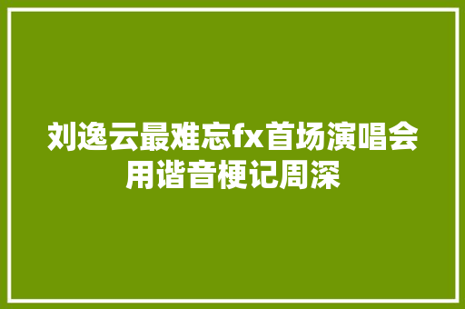 刘逸云最难忘fx首场演唱会用谐音梗记周深