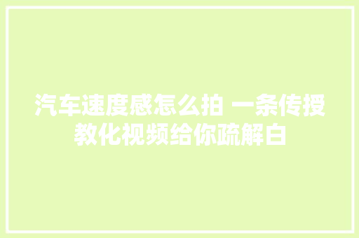 汽车速度感怎么拍 一条传授教化视频给你疏解白