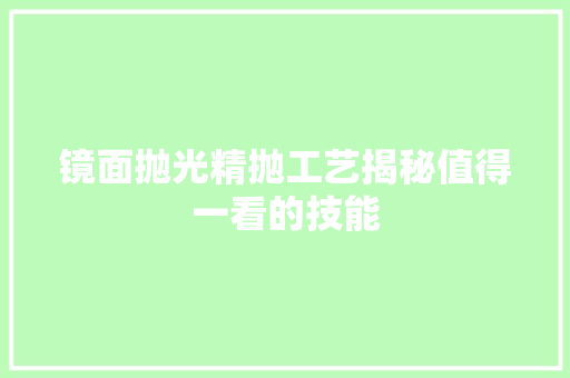 镜面抛光精抛工艺揭秘值得一看的技能