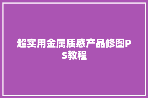 超实用金属质感产品修图PS教程