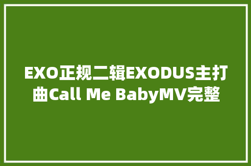 EXO正规二辑EXODUS主打曲Call Me BabyMV完整版公开