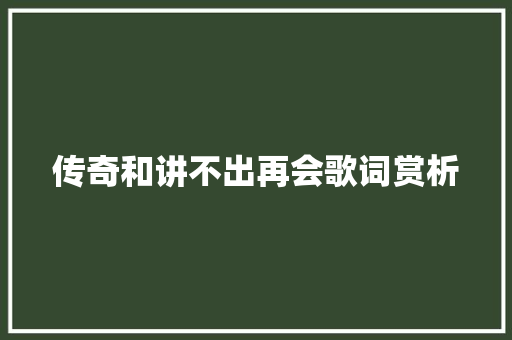 传奇和讲不出再会歌词赏析 休闲娱乐