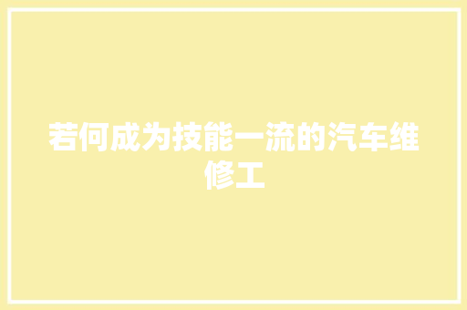 若何成为技能一流的汽车维修工