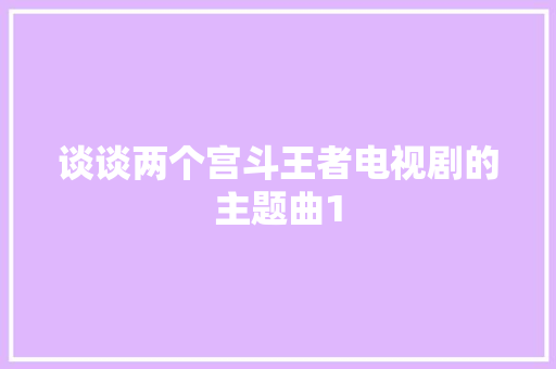谈谈两个宫斗王者电视剧的主题曲1