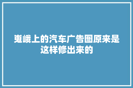 嵬峨上的汽车广告图原来是这样修出来的