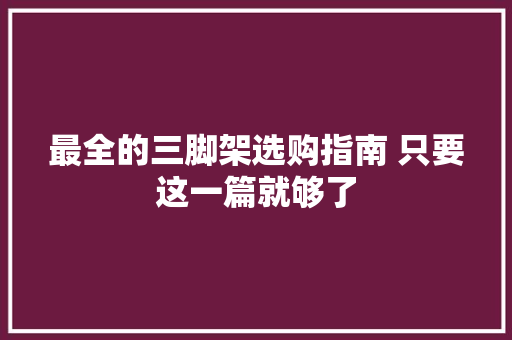最全的三脚架选购指南 只要这一篇就够了