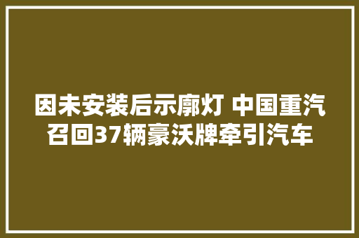 因未安装后示廓灯 中国重汽召回37辆豪沃牌牵引汽车