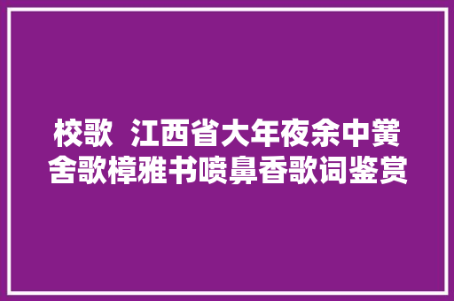 校歌  江西省大年夜余中黉舍歌樟雅书喷鼻香歌词鉴赏