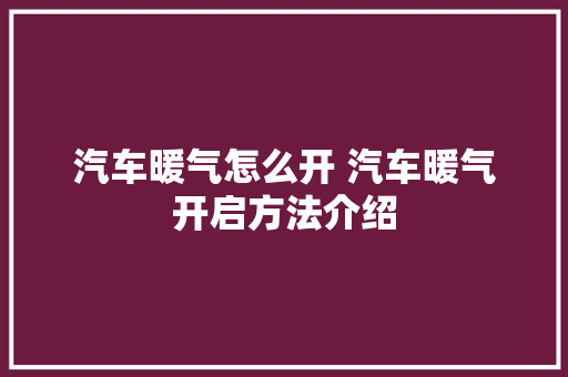 汽车暖气怎么开 汽车暖气开启方法介绍