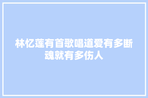林忆莲有首歌唱道爱有多断魂就有多伤人