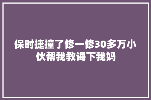 保时捷撞了修一修30多万小伙帮我教诲下我妈 汽车知识