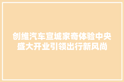 创维汽车宣城家奇体验中央盛大开业引领出行新风尚