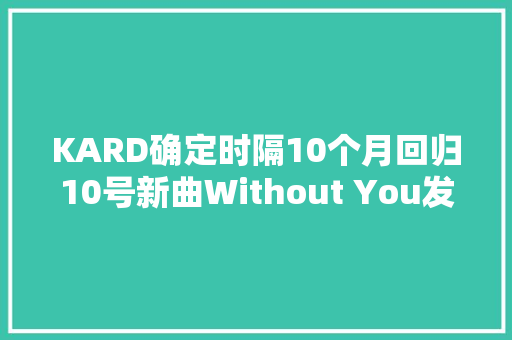 KARD确定时隔10个月回归10号新曲Without You发行