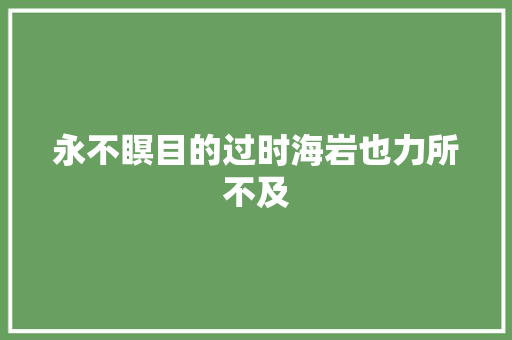 永不瞑目的过时海岩也力所不及