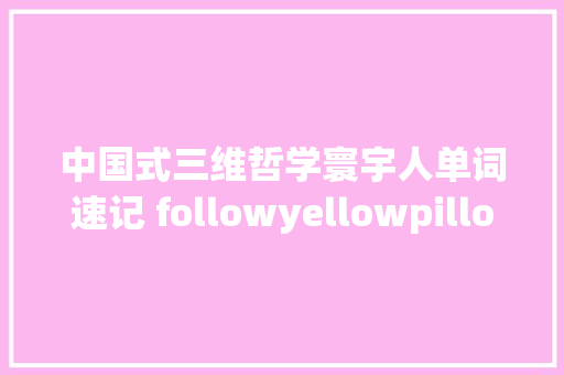 中国式三维哲学寰宇人单词速记 followyellowpillowfellow