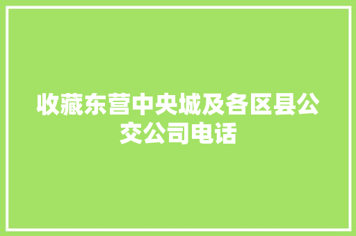 收藏东营中央城及各区县公交公司电话