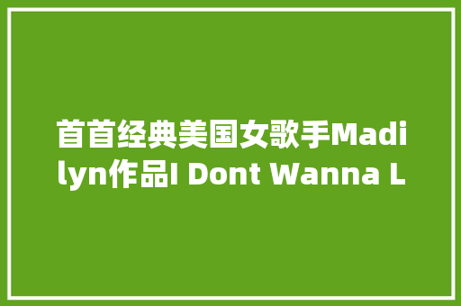 首首经典美国女歌手Madilyn作品I Dont Wanna Live Forever