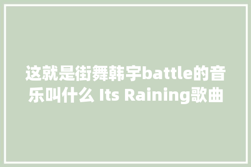这就是街舞韩宇battle的音乐叫什么 Its Raining歌曲介绍