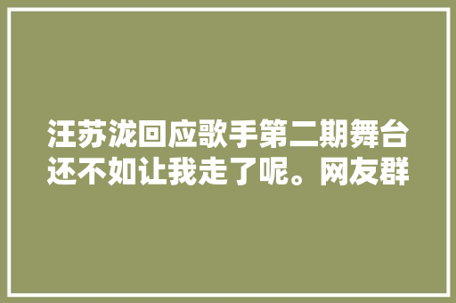 汪苏泷回应歌手第二期舞台还不如让我走了呢。网友群情纷纷