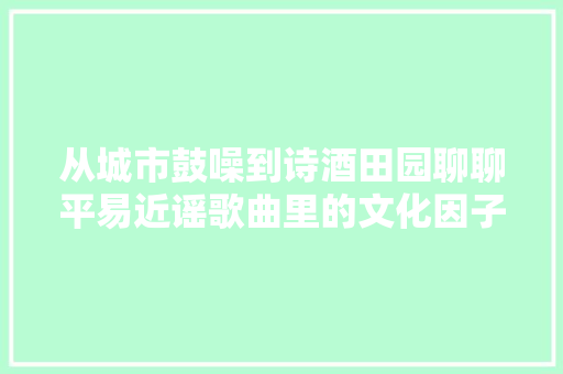 从城市鼓噪到诗酒田园聊聊平易近谣歌曲里的文化因子