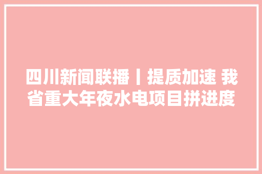 四川新闻联播丨提质加速 我省重大年夜水电项目拼进度