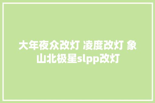 大年夜众改灯 凌度改灯 象山北极星slpp改灯