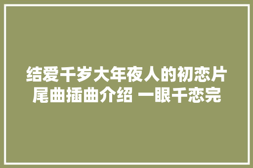 结爱千岁大年夜人的初恋片尾曲插曲介绍 一眼千恋完整歌词