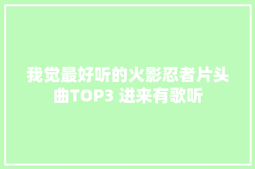 我觉最好听的火影忍者片头曲TOP3 进来有歌听