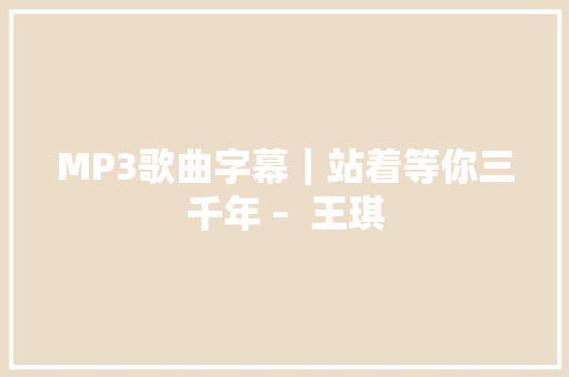 MP3歌曲字幕｜站着等你三千年 –  王琪