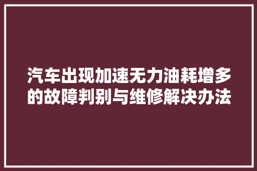汽车出现加速无力油耗增多的故障判别与维修解决办法