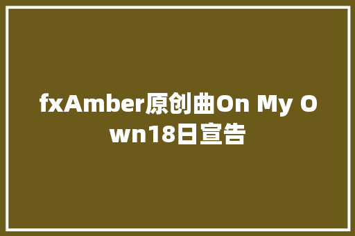 fxAmber原创曲On My Own18日宣告