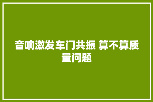 音响激发车门共振 算不算质量问题
