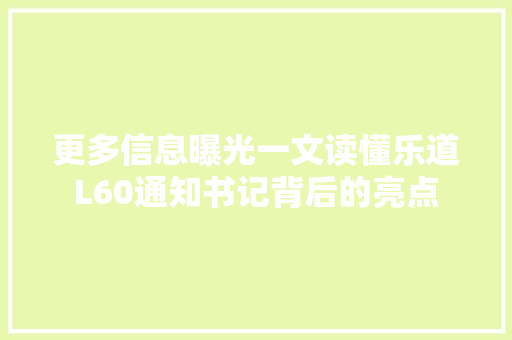更多信息曝光一文读懂乐道L60通知书记背后的亮点