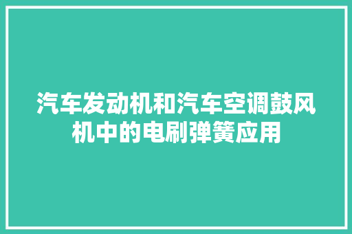 汽车发动机和汽车空调鼓风机中的电刷弹簧应用