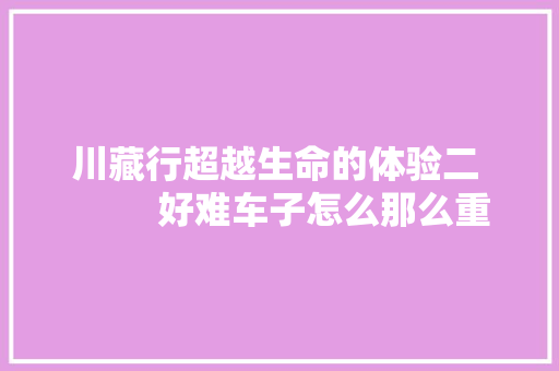 川藏行超越生命的体验二          好难车子怎么那么重