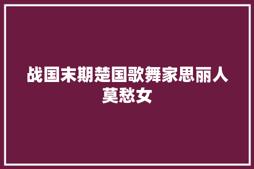 战国末期楚国歌舞家思丽人莫愁女